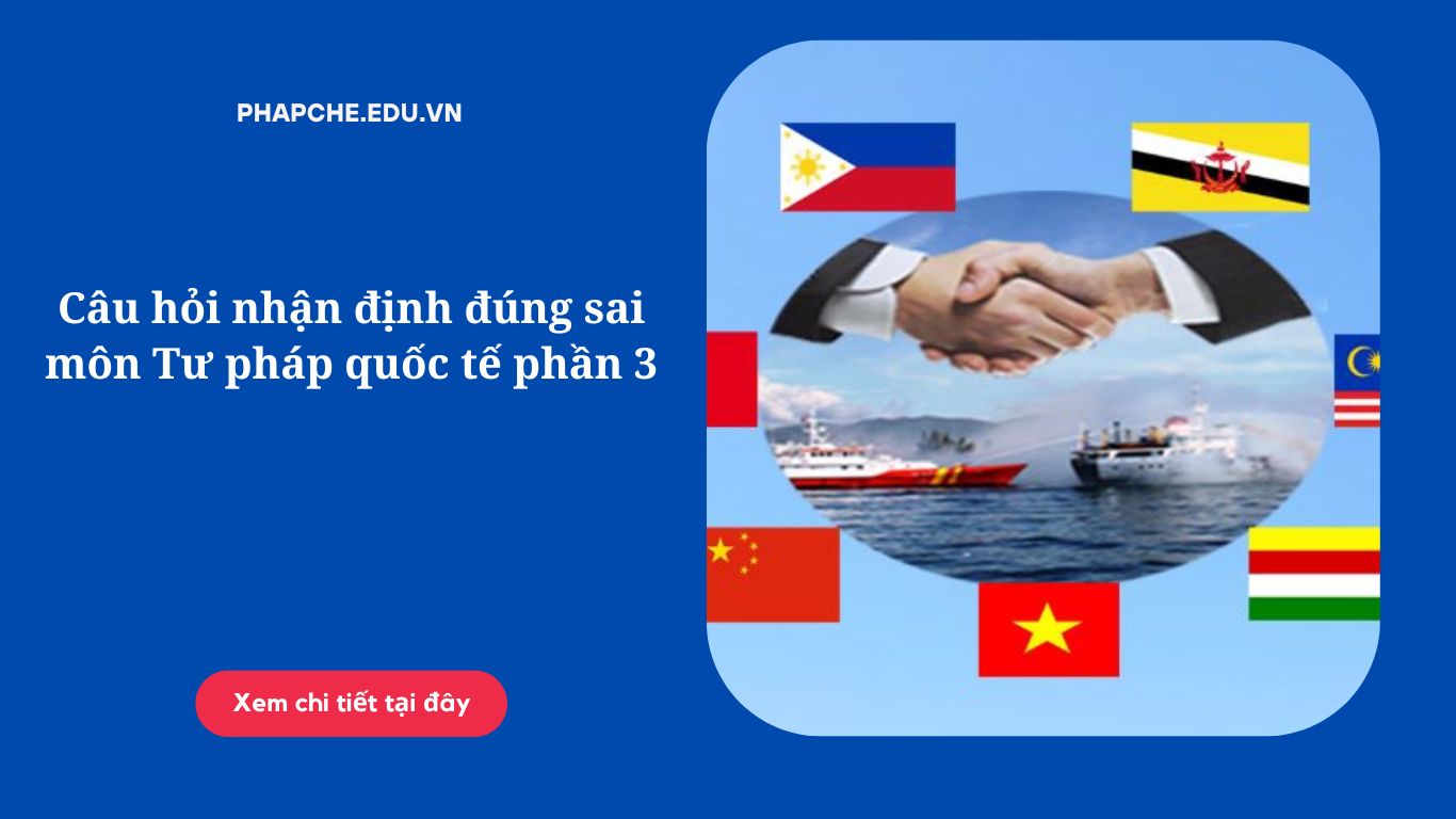 Câu hỏi nhận định đúng sai môn Tư pháp quốc tế phần 3