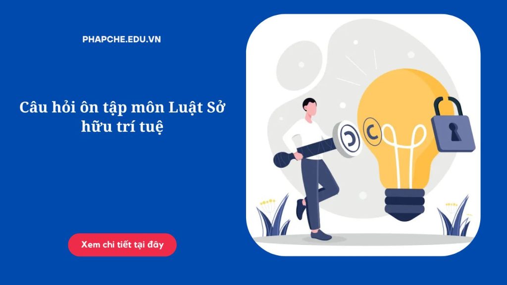 Câu hỏi ôn tập môn Luật Sở hữu trí tuệ