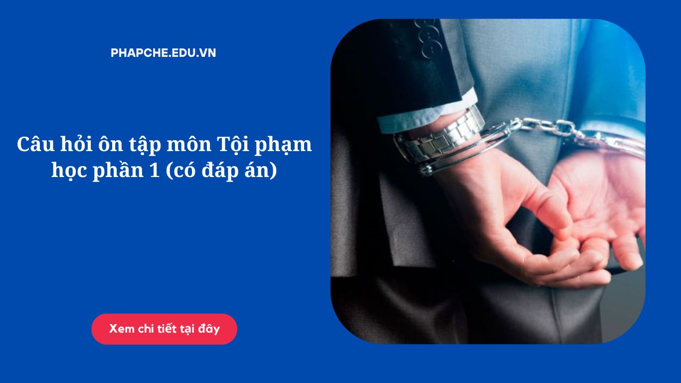 Câu hỏi ôn tập môn Tội phạm học phần 1 (có đáp án)