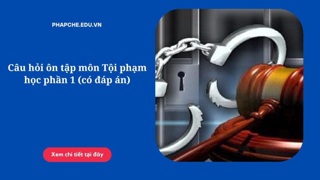 Câu hỏi ôn tập môn Tội phạm học phần 1 (có đáp án)