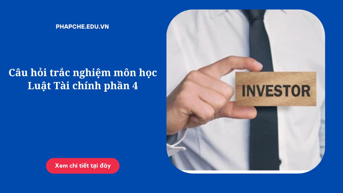 Câu hỏi trắc nghiệm môn học Luật Tài chính phần 4