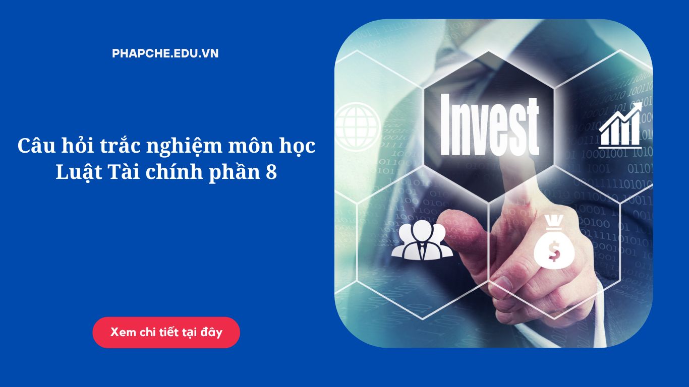 Câu hỏi trắc nghiệm môn học Luật Tài chính phần 8