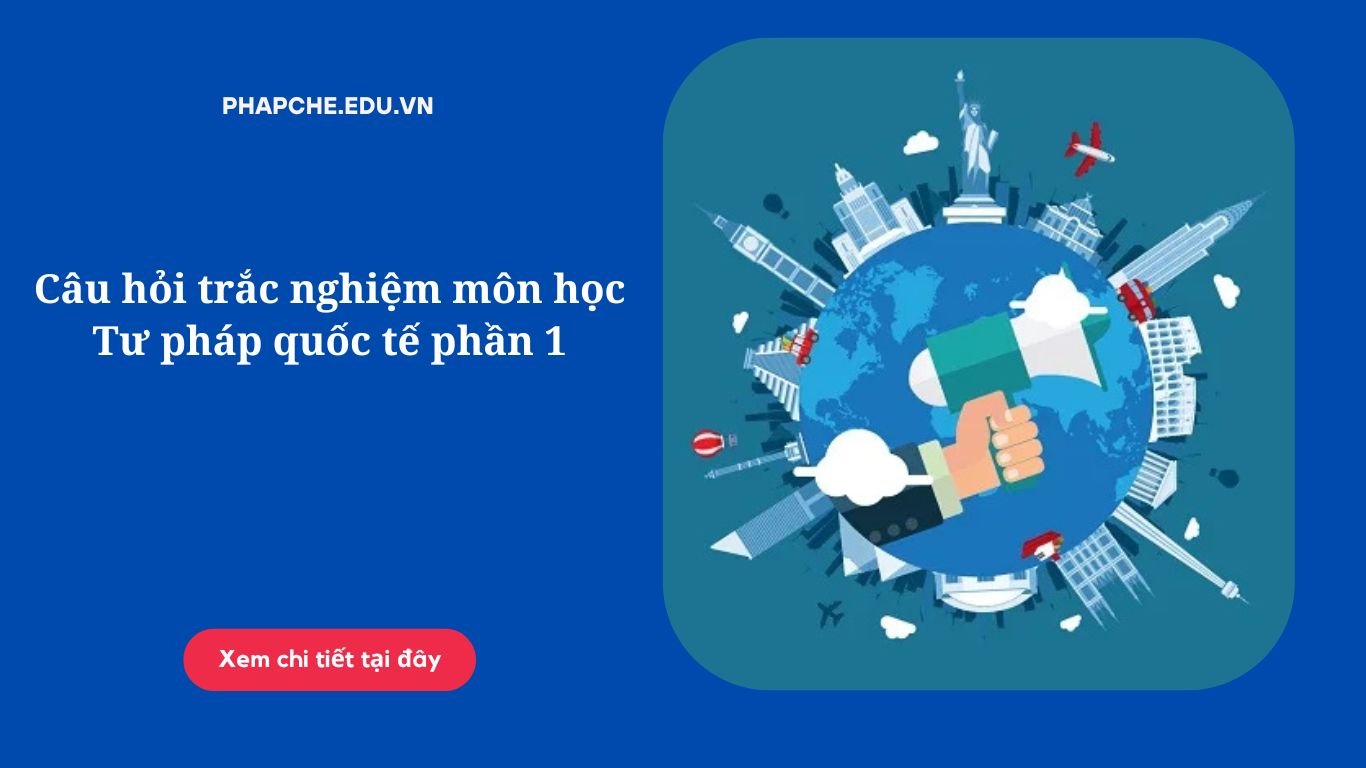 Câu hỏi trắc nghiệm môn học Tư pháp quốc tế phần 1