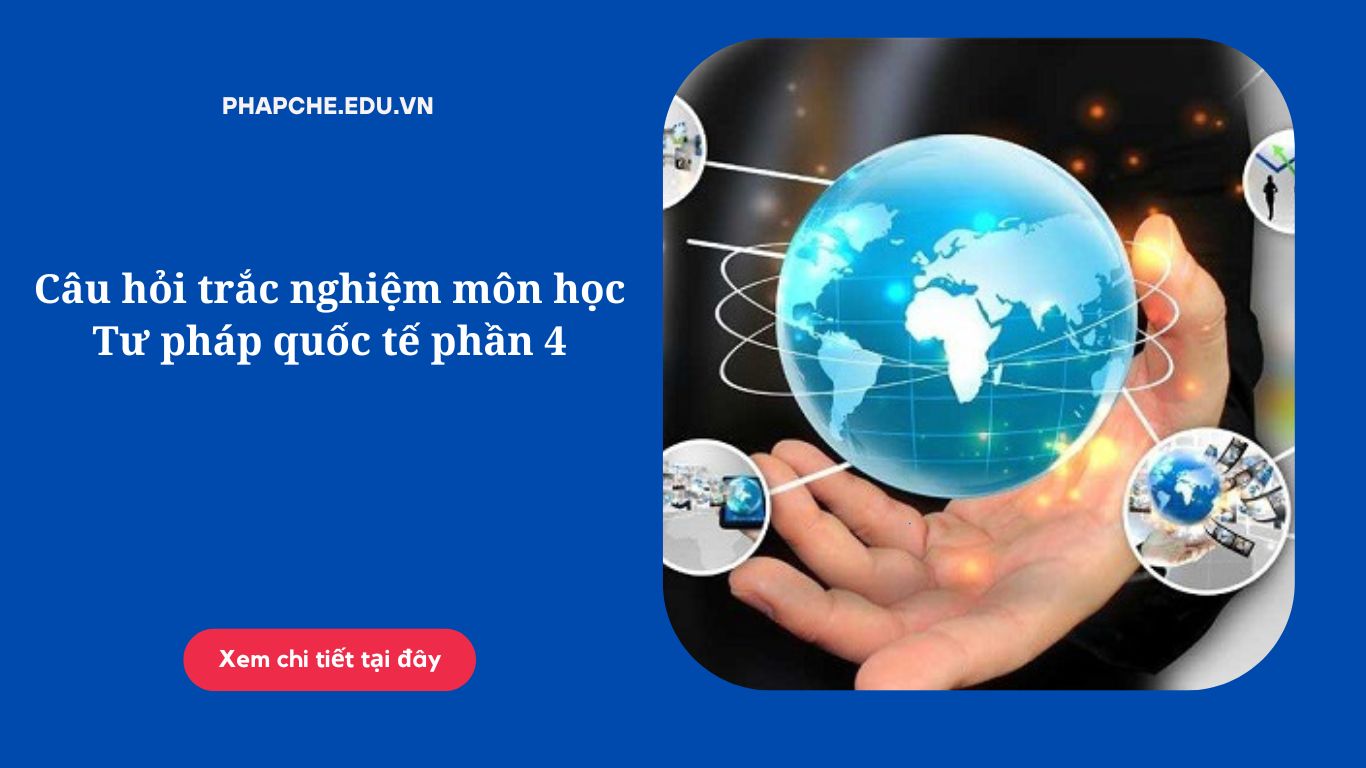 Câu hỏi trắc nghiệm môn học Tư pháp quốc tế phần 1