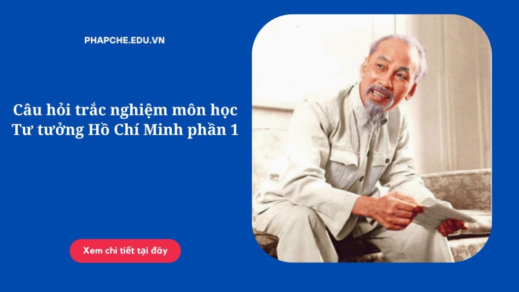 Câu hỏi trắc nghiệm môn học Tư tưởng Hồ Chí Minh phần 1