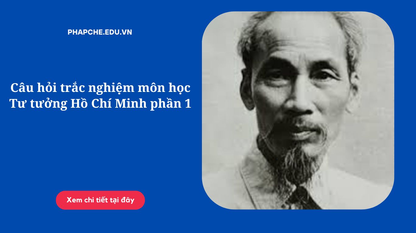 Câu hỏi trắc nghiệm môn học Tư tưởng Hồ Chí Minh phần 1