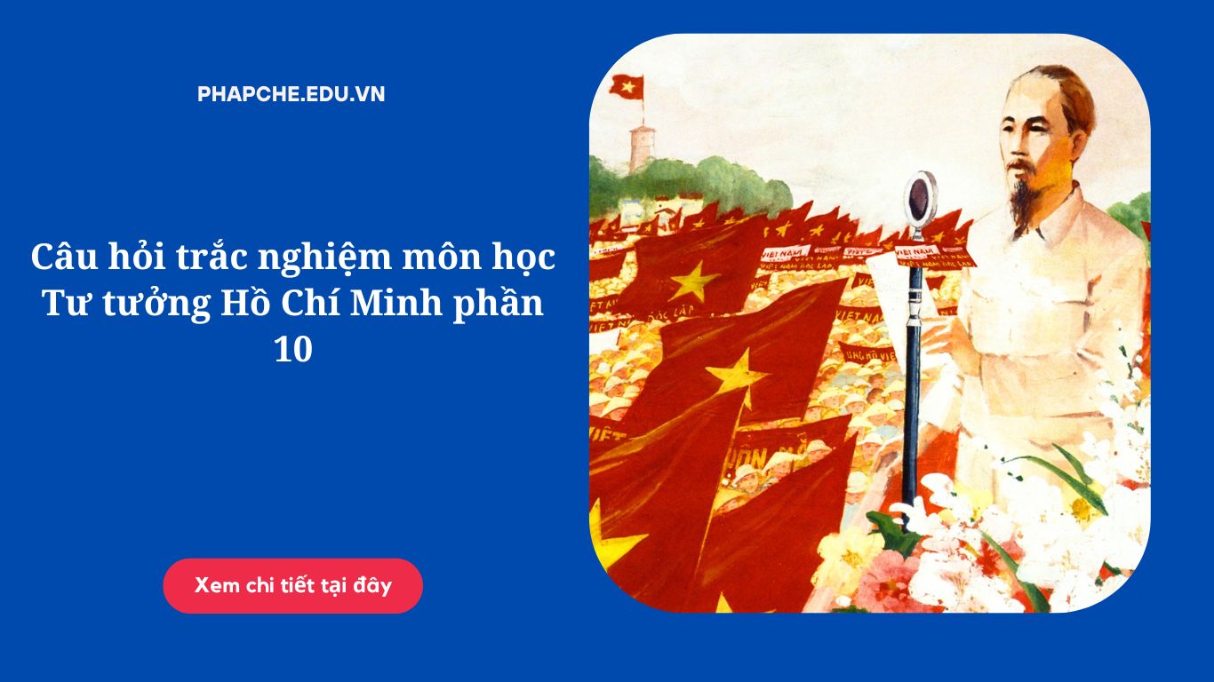 Câu hỏi trắc nghiệm môn học Tư tưởng Hồ Chí Minh phần 10