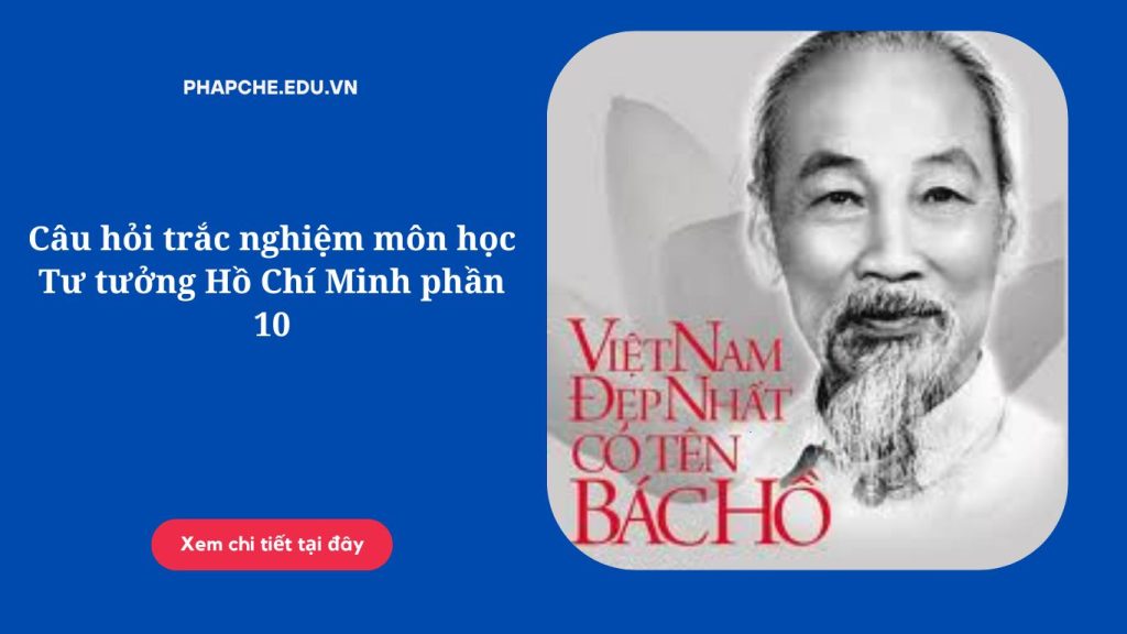 Câu hỏi trắc nghiệm môn học Tư tưởng Hồ Chí Minh phần 10