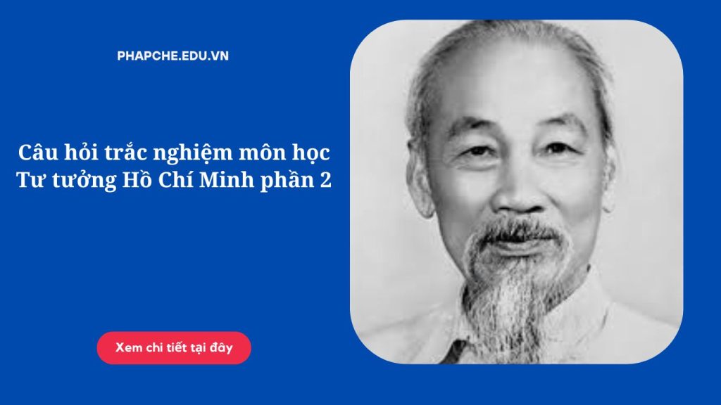 Câu hỏi trắc nghiệm môn học Tư tưởng Hồ Chí Minh phần 2