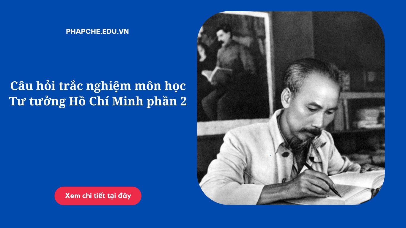 Câu hỏi trắc nghiệm môn học Tư tưởng Hồ Chí Minh phần 2