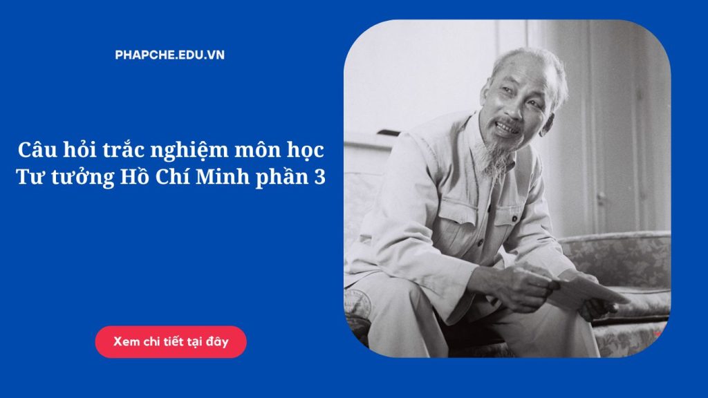 Câu hỏi trắc nghiệm môn học Tư tưởng Hồ Chí Minh phần 3