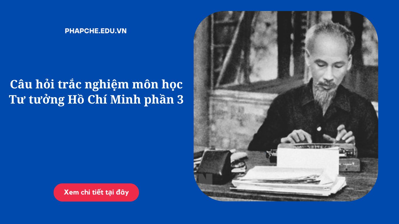 Câu hỏi trắc nghiệm môn học Tư tưởng Hồ Chí Minh phần 3