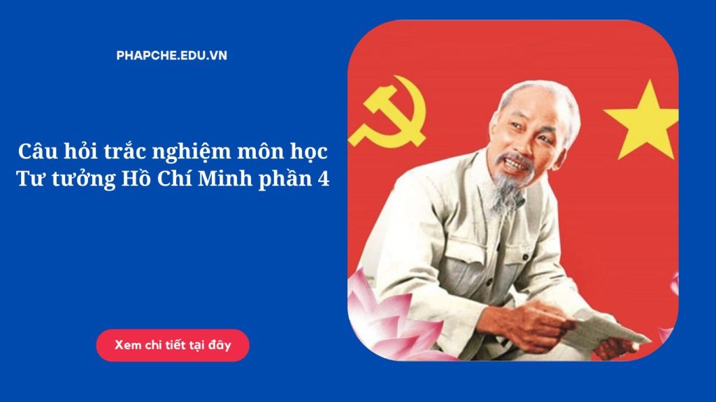 Câu hỏi trắc nghiệm môn học Tư tưởng Hồ Chí Minh phần 4