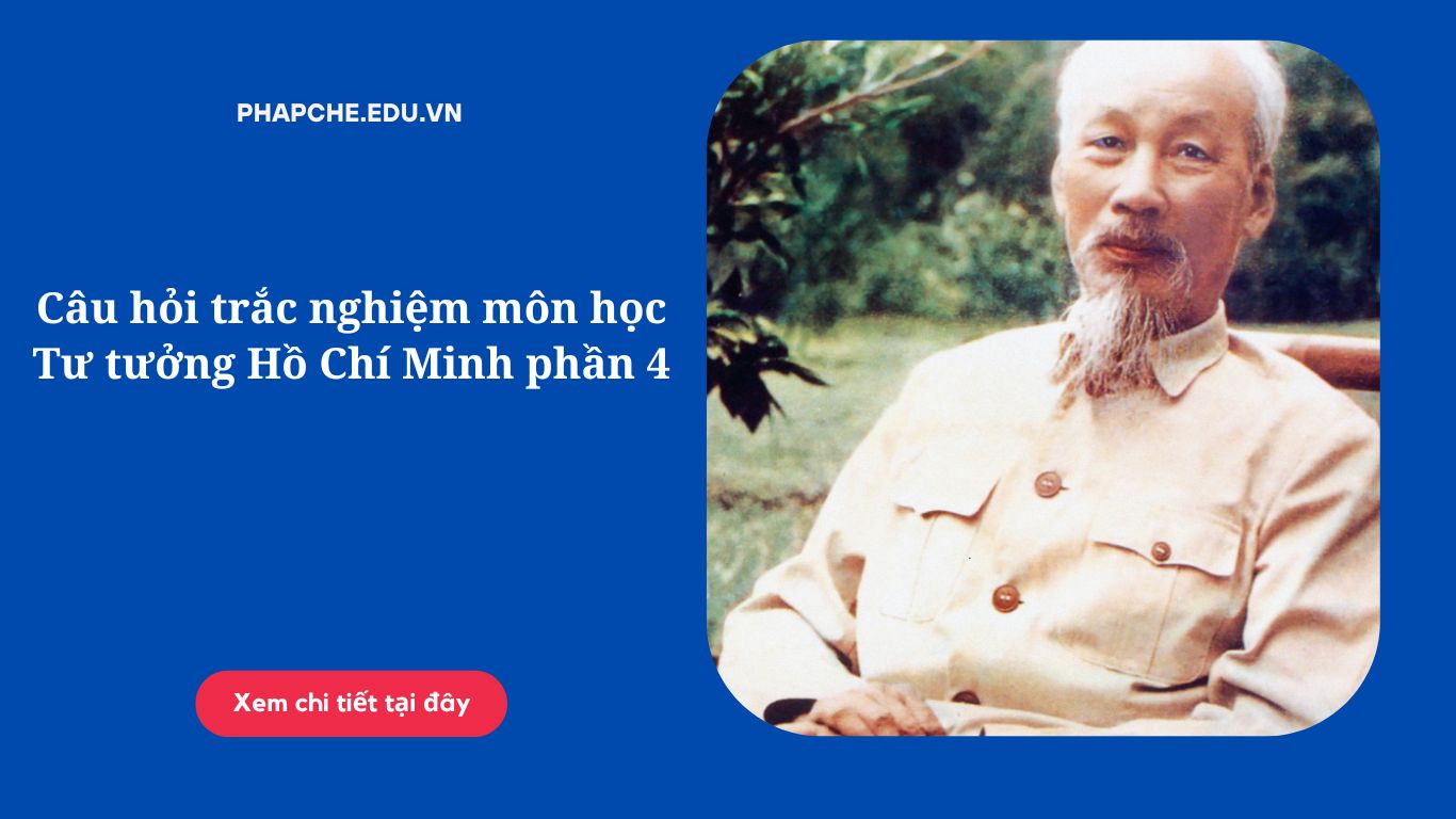 Câu hỏi trắc nghiệm môn học Tư tưởng Hồ Chí Minh phần 4