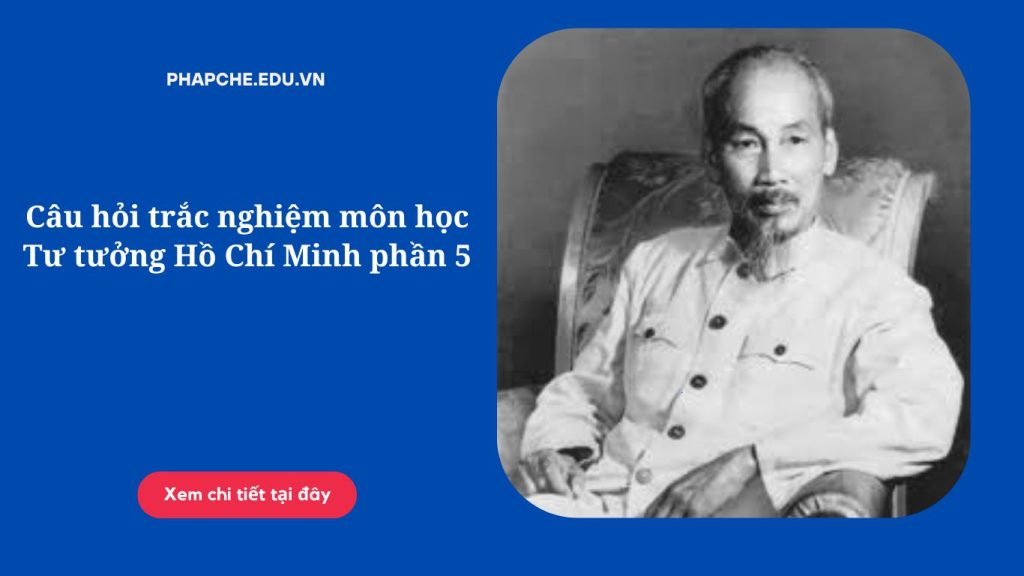 Câu hỏi trắc nghiệm môn học Tư tưởng Hồ Chí Minh phần 5