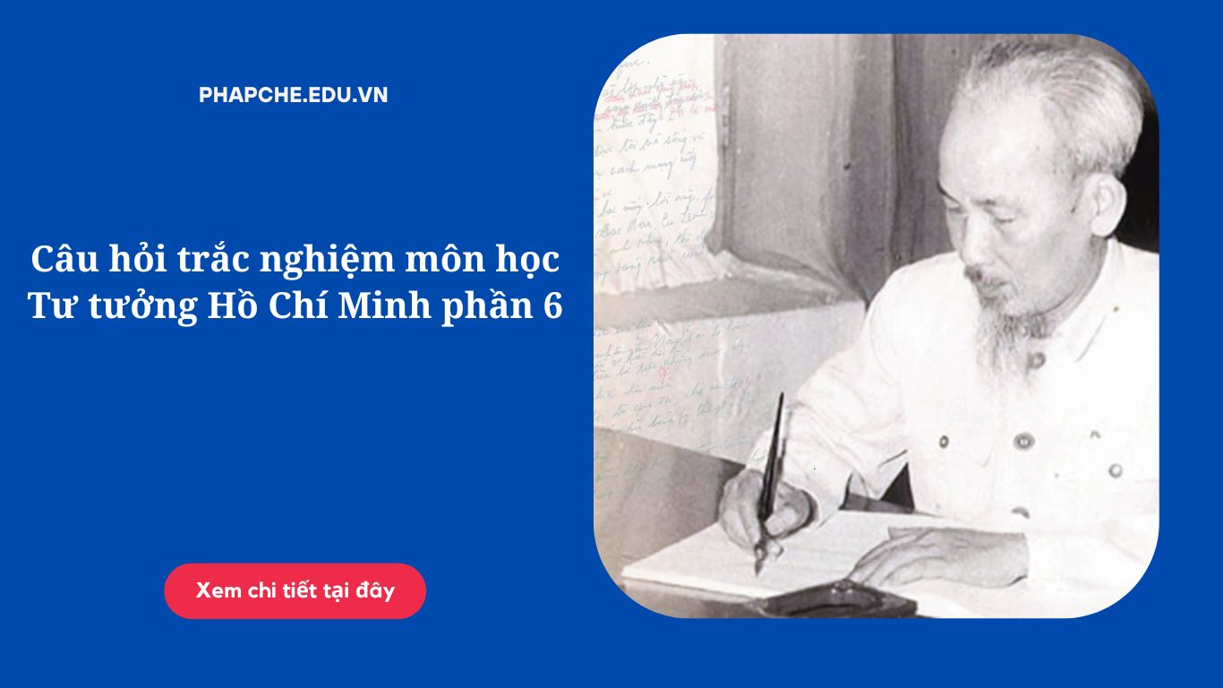 Câu hỏi trắc nghiệm môn học Tư tưởng Hồ Chí Minh phần 6