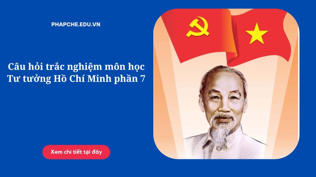 Câu hỏi trắc nghiệm môn học Tư tưởng Hồ Chí Minh phần 7