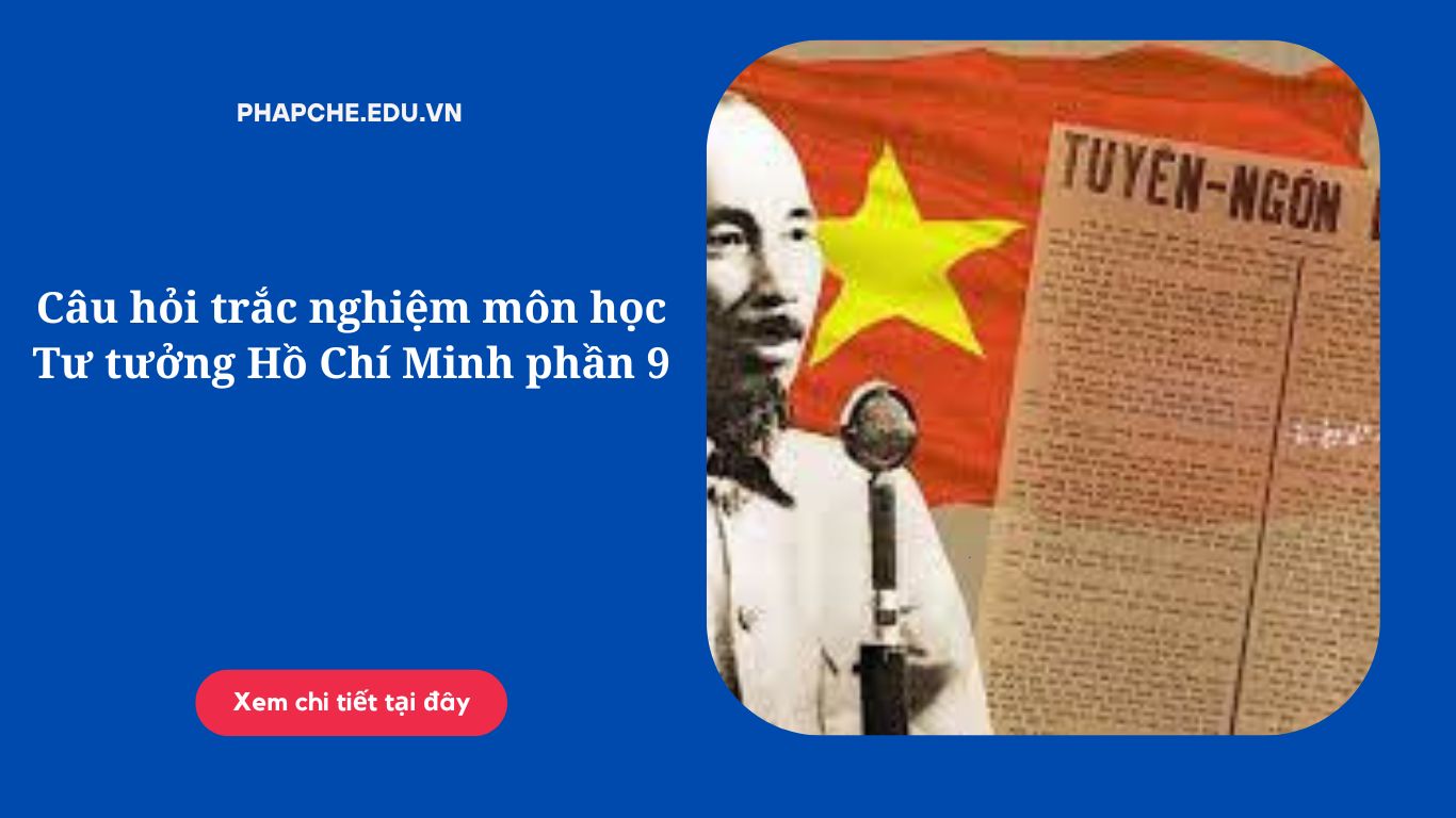 Câu hỏi trắc nghiệm môn học Tư tưởng Hồ Chí Minh phần 9