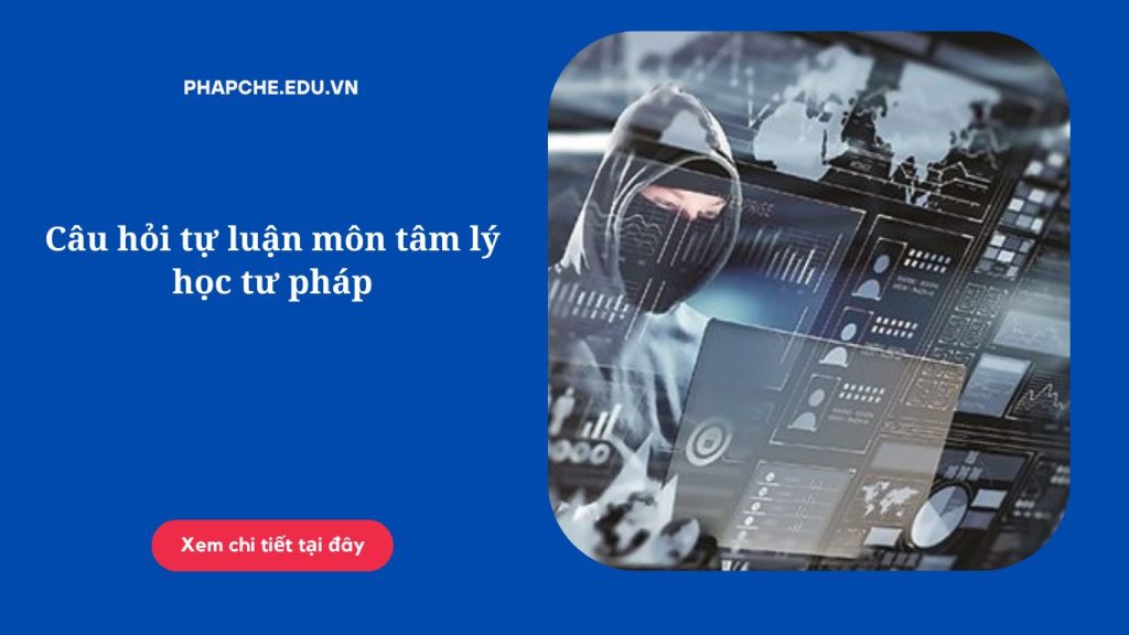 Câu hỏi tự luận môn tâm lý học tư pháp