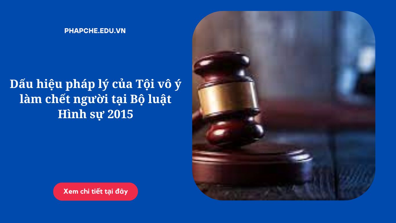 Dấu hiệu pháp lý của Tội vô ý làm chết người tại Bộ luật Hình sự 2015