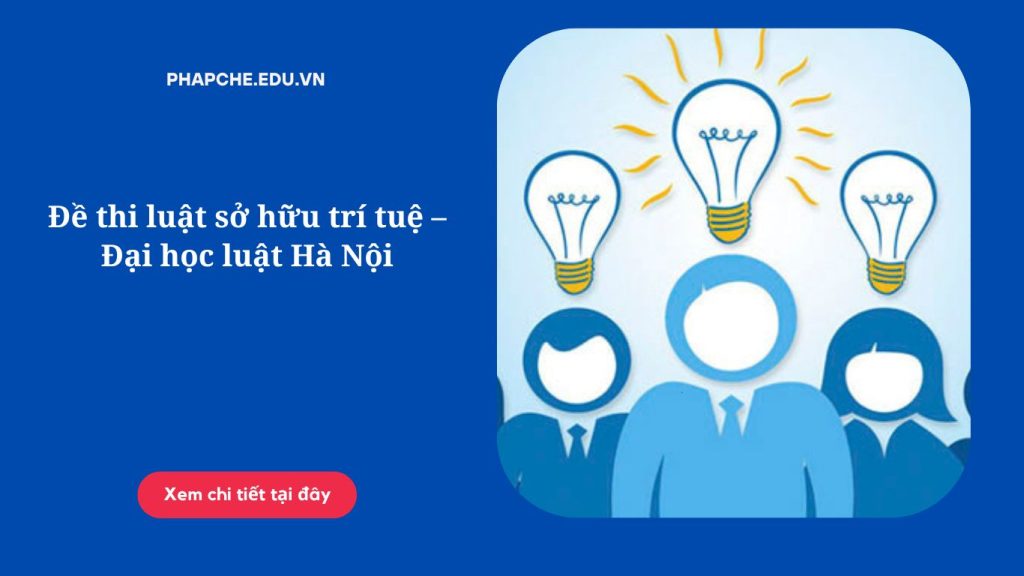 Đề thi luật sở hữu trí tuệ – Đại học luật Hà Nội