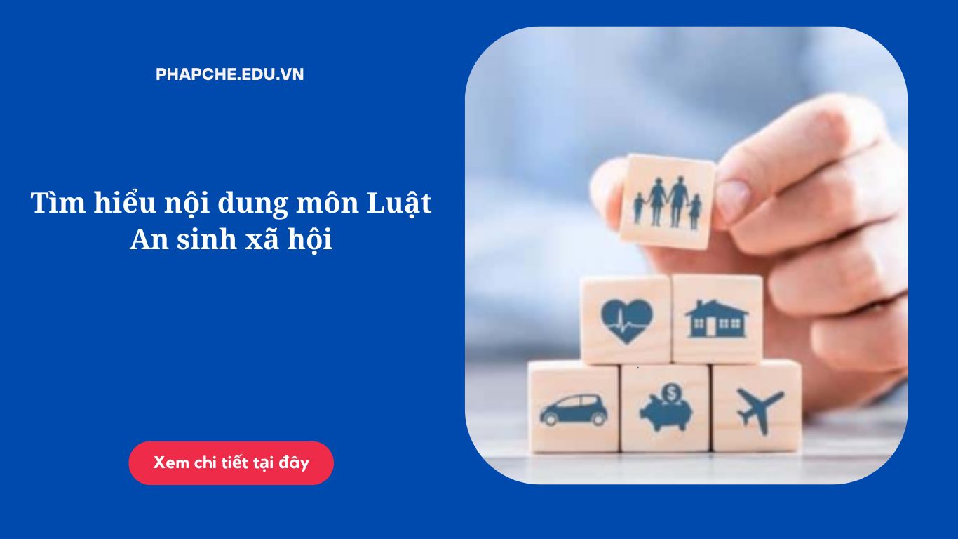 Tìm hiểu nội dung môn Luật An sinh xã hội