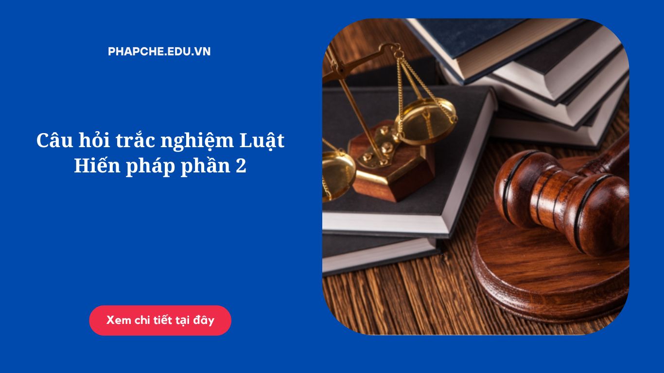 Câu hỏi trắc nghiệm Luật Hiến pháp phần 2