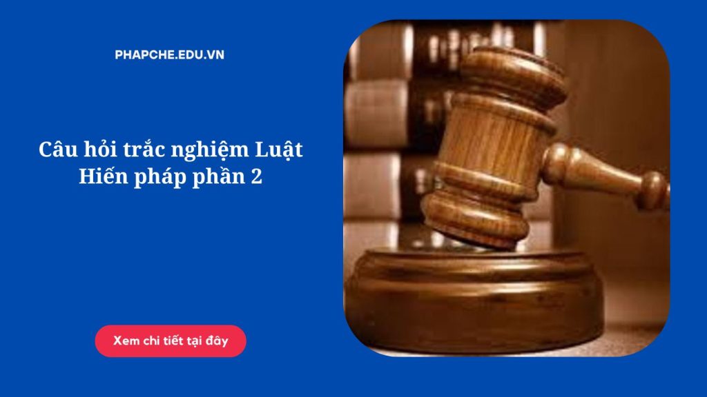 Câu hỏi trắc nghiệm Luật Hiến pháp phần 2