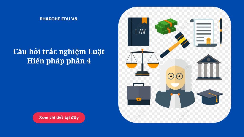 Câu hỏi trắc nghiệm Luật Hiến pháp phần 4