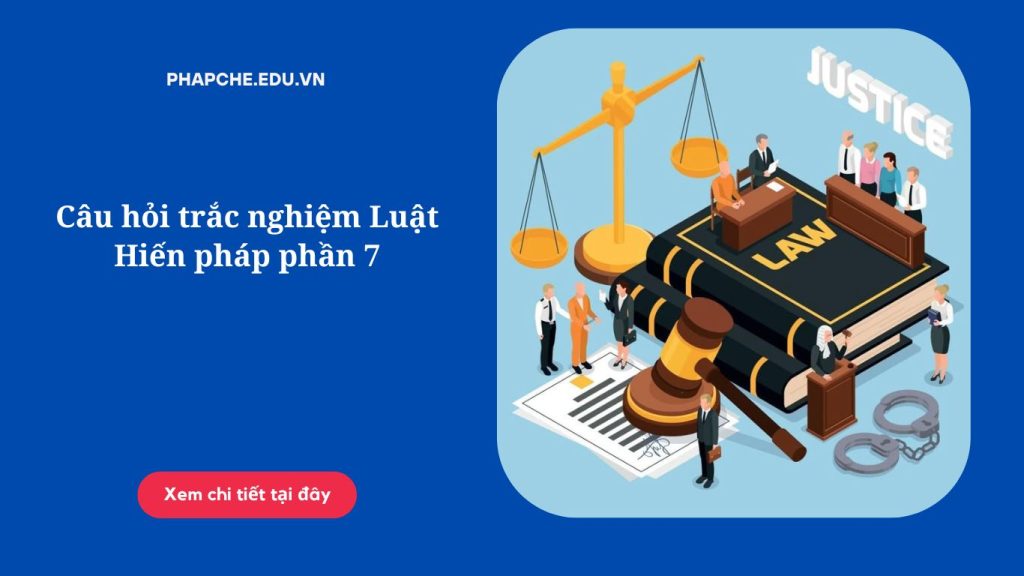 Câu hỏi trắc nghiệm Luật Hiến pháp phần 7