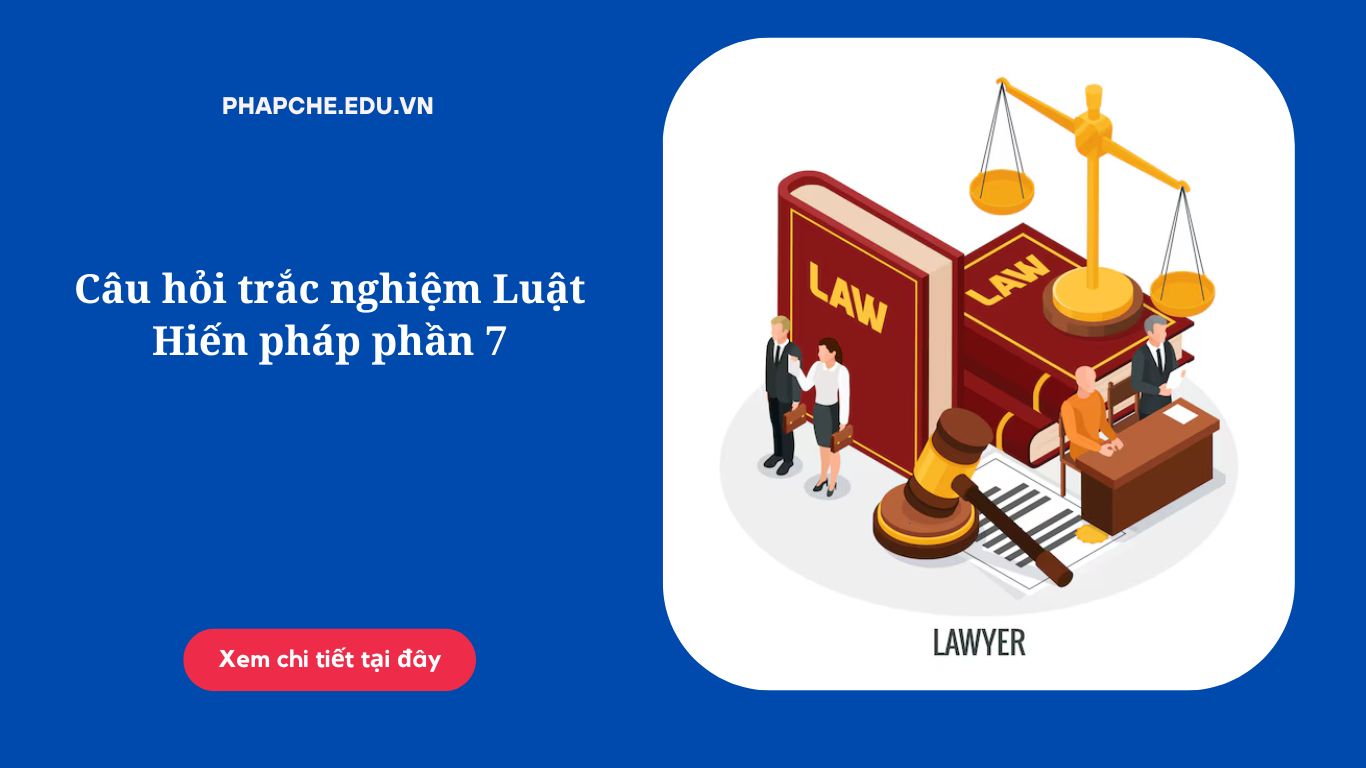 Câu hỏi trắc nghiệm Luật Hiến pháp phần 7