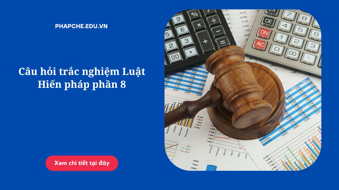 Câu hỏi trắc nghiệm Luật Hiến pháp phần 8