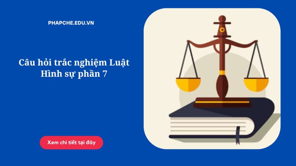 Câu hỏi trắc nghiệm Luật Hình sự phần 7