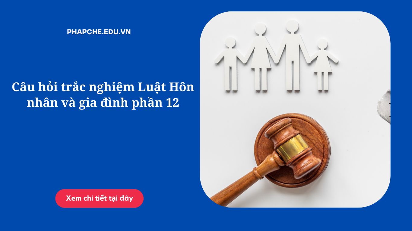 Câu hỏi trắc nghiệm Luật Hôn nhân và gia đình phần 12