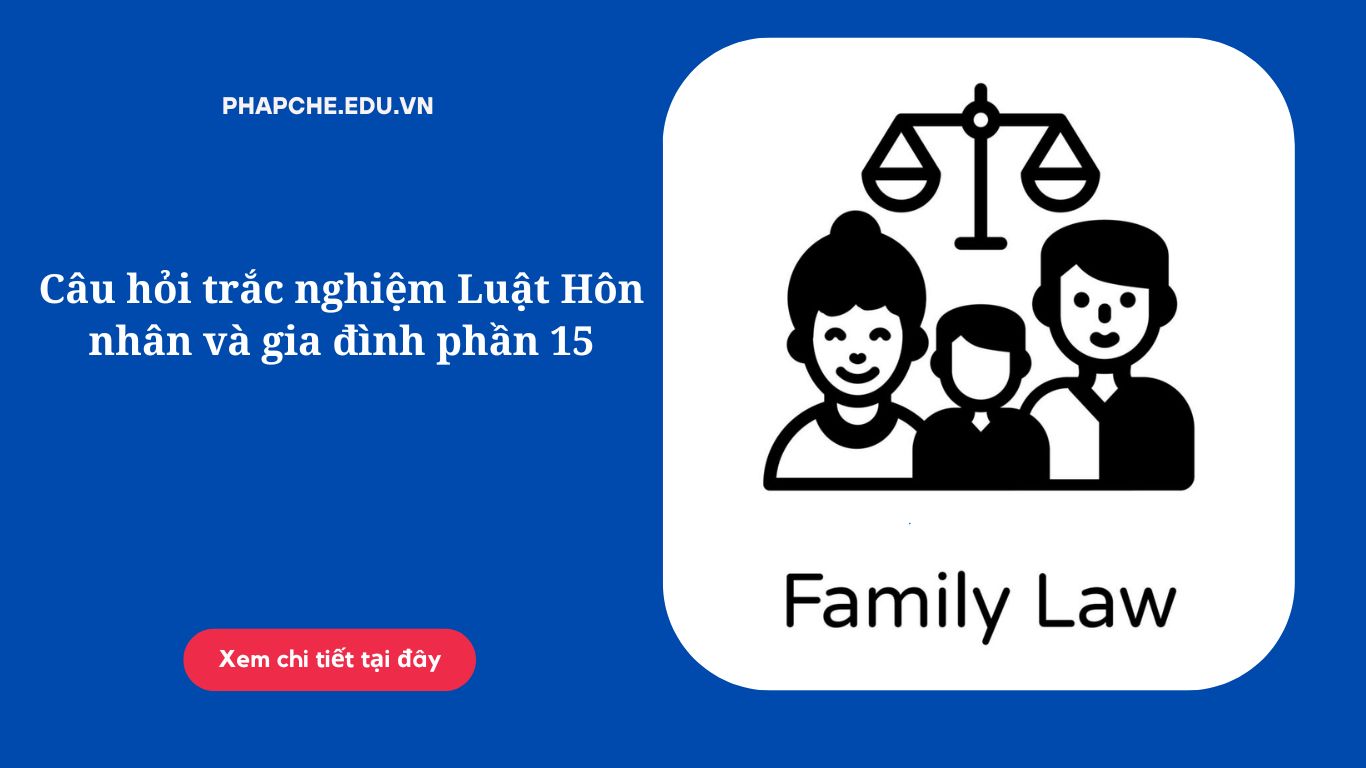Câu hỏi trắc nghiệm Luật Hôn nhân và gia đình phần 15