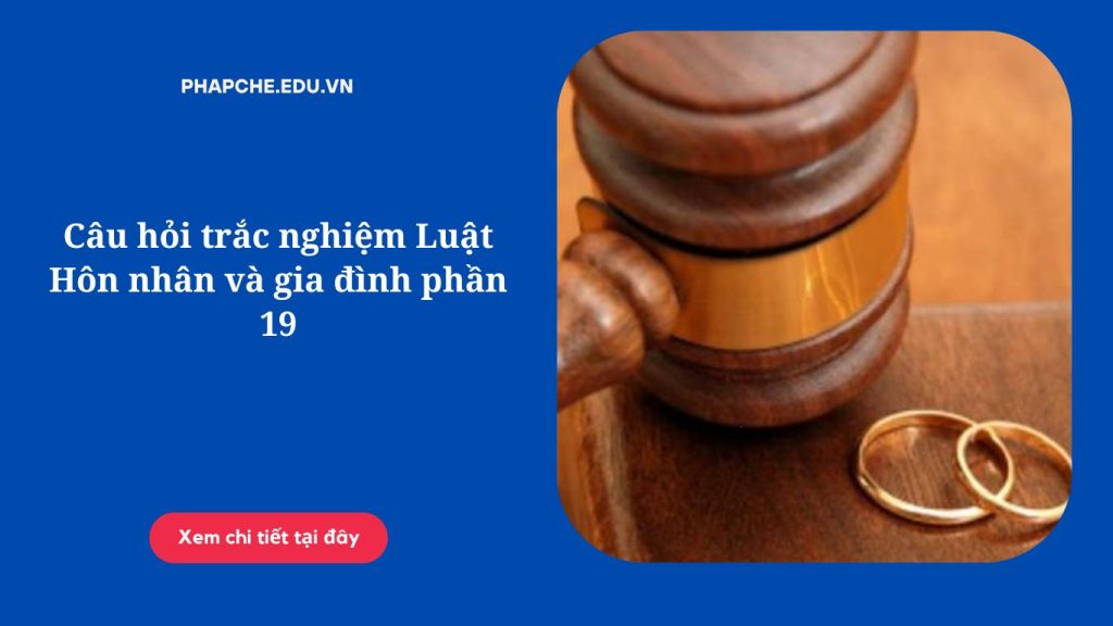Câu hỏi trắc nghiệm Luật Hôn nhân và gia đình phần 19