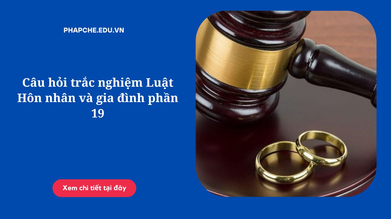 Câu hỏi trắc nghiệm Luật Hôn nhân và gia đình phần 19