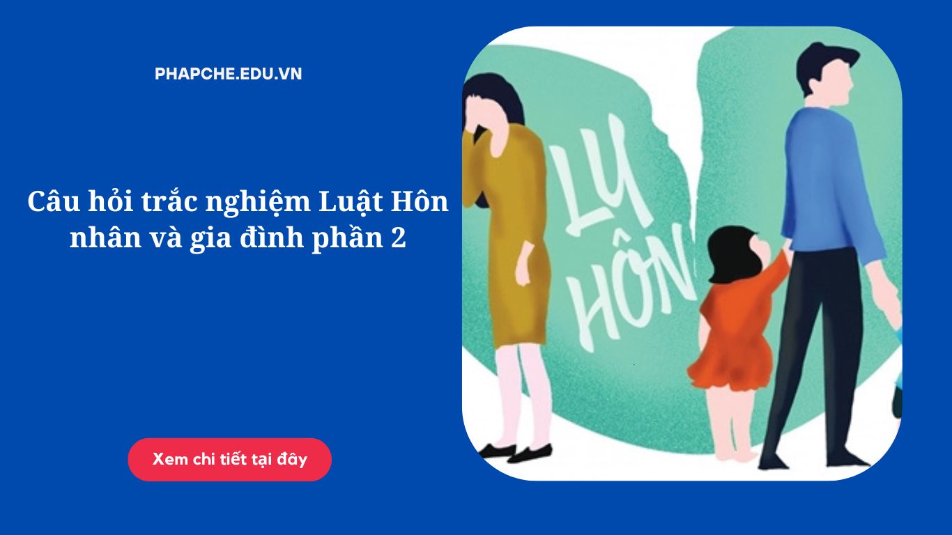 Câu hỏi trắc nghiệm Luật Hôn nhân và gia đình phần 2