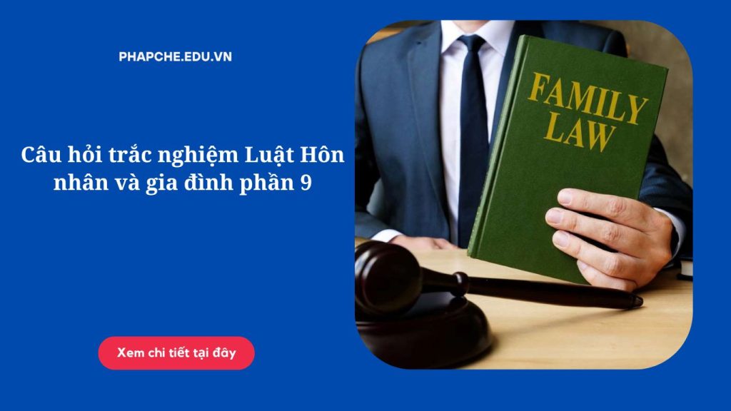 Câu hỏi trắc nghiệm Luật Hôn nhân và gia đình phần 9