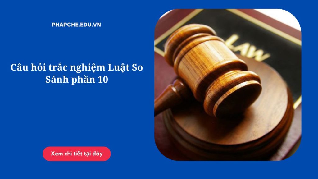 Câu hỏi trắc nghiệm Luật So Sánh phần 10