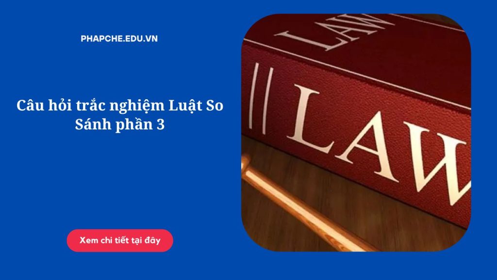 Câu hỏi trắc nghiệm Luật So Sánh phần 3