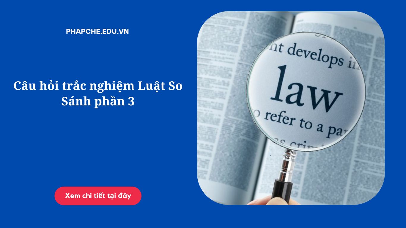 Câu hỏi trắc nghiệm Luật So Sánh phần 3