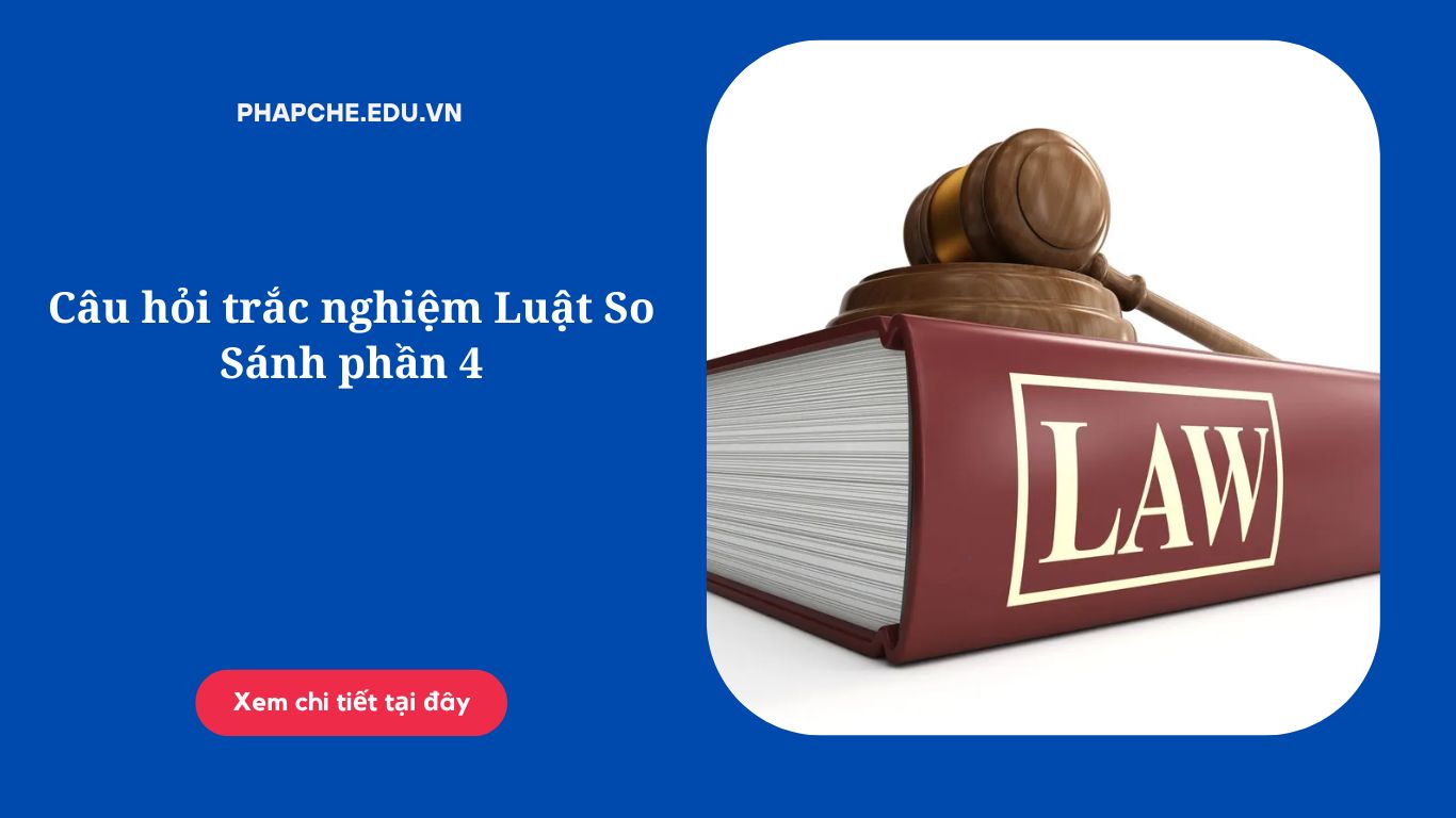 Câu hỏi trắc nghiệm Luật So Sánh phần 4