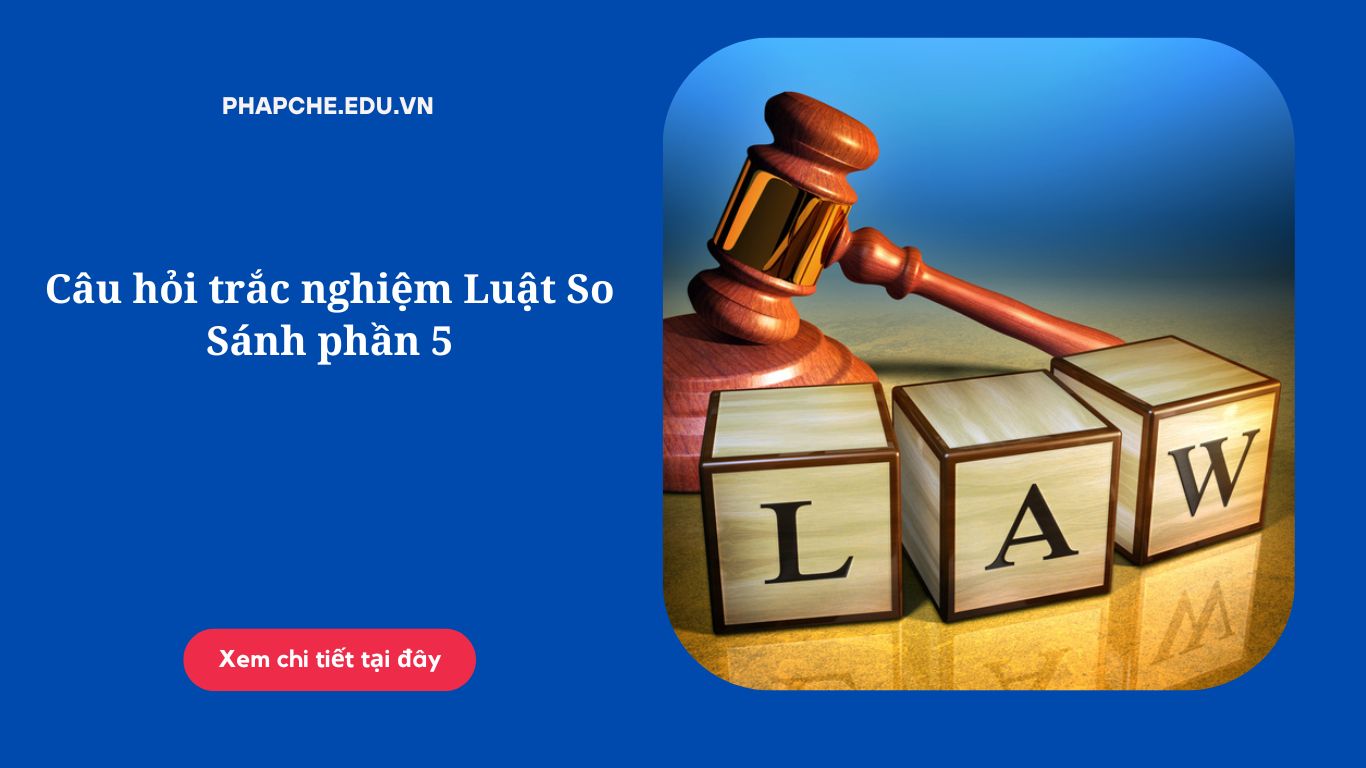 Câu hỏi trắc nghiệm Luật So Sánh phần 5