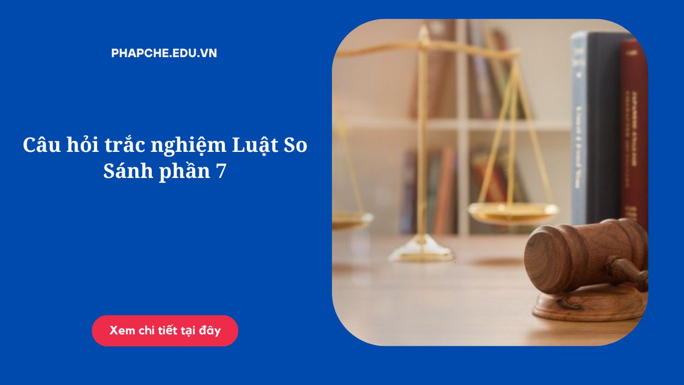 Câu hỏi trắc nghiệm Luật So Sánh phần 7