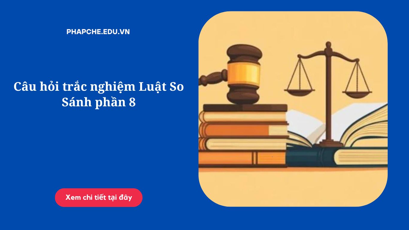 Câu hỏi trắc nghiệm Luật So Sánh phần 8