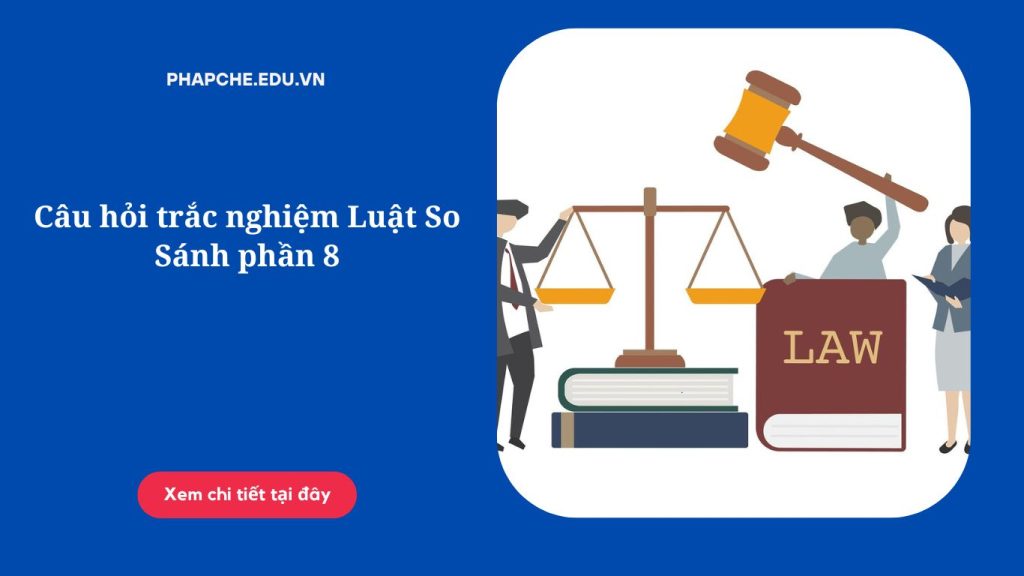 Câu hỏi trắc nghiệm Luật So Sánh phần 8