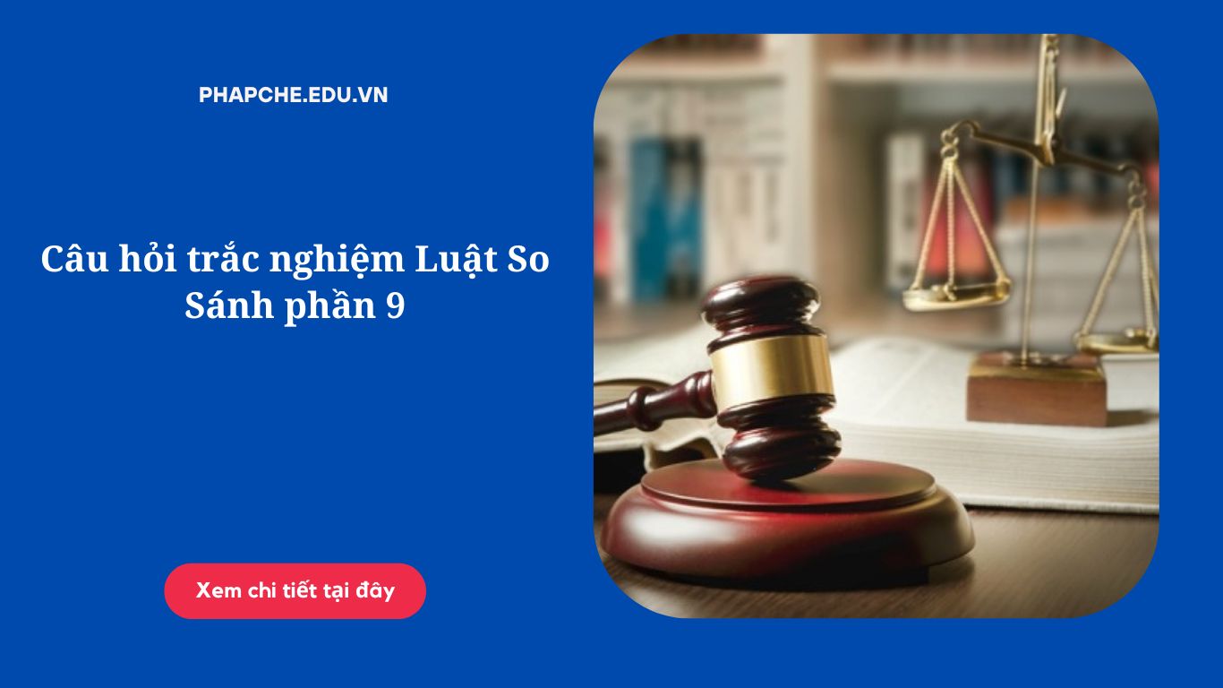 Câu hỏi trắc nghiệm Luật So Sánh phần 9