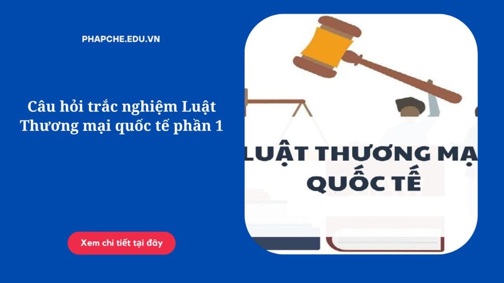 Câu hỏi trắc nghiệm Luật Thương mại quốc tế phần 1