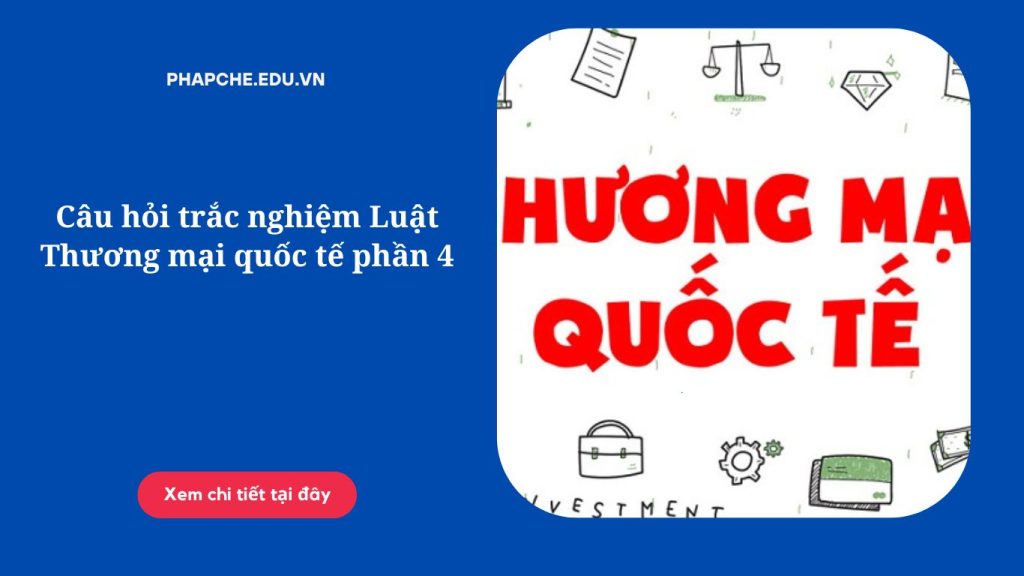 Câu hỏi trắc nghiệm Luật Thương mại quốc tế phần 4